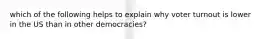 which of the following helps to explain why voter turnout is lower in the US than in other democracies?