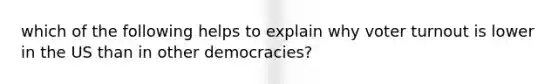 which of the following helps to explain why voter turnout is lower in the US than in other democracies?