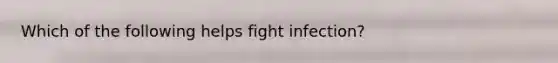 Which of the following helps fight infection?