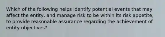 Which of the following helps identify potential events that may affect the entity, and manage risk to be within its risk appetite, to provide reasonable assurance regarding the achievement of entity objectives?