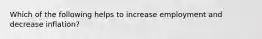 Which of the following helps to increase employment and decrease inflation?