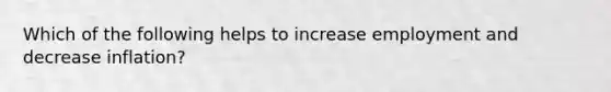 Which of the following helps to increase employment and decrease inflation?