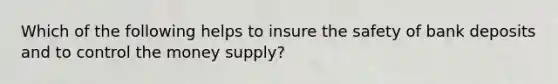 Which of the following helps to insure the safety of bank deposits and to control the money supply?