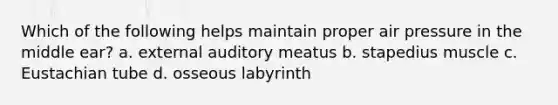 Which of the following helps maintain proper air pressure in the middle ear? a. external auditory meatus b. stapedius muscle c. Eustachian tube d. osseous labyrinth