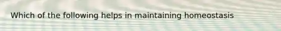 Which of the following helps in maintaining homeostasis