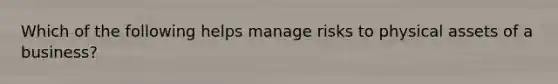 Which of the following helps manage risks to physical assets of a business?