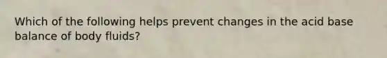 Which of the following helps prevent changes in the acid base balance of body fluids?