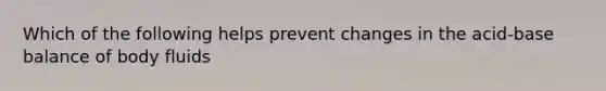 Which of the following helps prevent changes in the acid-base balance of body fluids