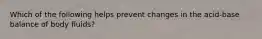 Which of the following helps prevent changes in the acid-base balance of body fluids?​