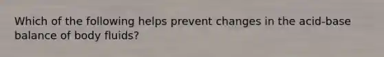 Which of the following helps prevent changes in the acid-base balance of body fluids?​