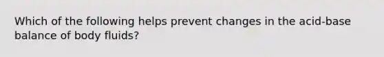 Which of the following helps prevent changes in the acid-base balance of body fluids?