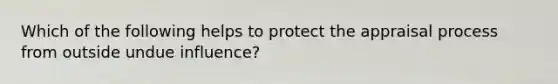 Which of the following helps to protect the appraisal process from outside undue influence?