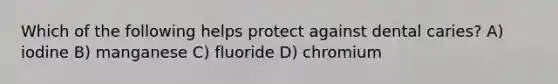 Which of the following helps protect against dental caries? A) iodine B) manganese C) fluoride D) chromium