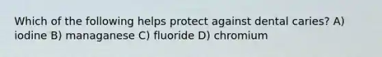 Which of the following helps protect against dental caries? A) iodine B) managanese C) fluoride D) chromium