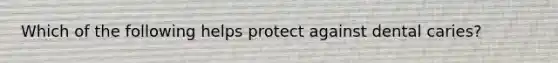 Which of the following helps protect against dental caries?