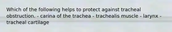 Which of the following helps to protect against tracheal obstruction. - carina of the trachea - trachealis muscle - larynx - tracheal cartilage