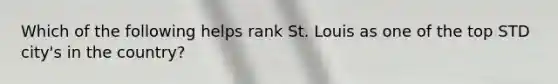 Which of the following helps rank St. Louis as one of the top STD city's in the country?