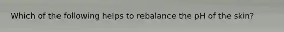 Which of the following helps to rebalance the pH of the skin?