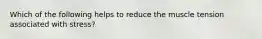 Which of the following helps to reduce the muscle tension associated with stress?