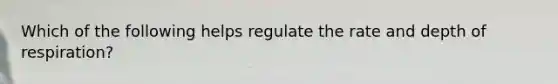 Which of the following helps regulate the rate and depth of respiration?