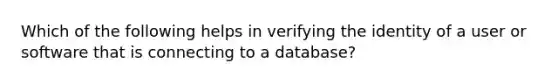 Which of the following helps in verifying the identity of a user or software that is connecting to a database?