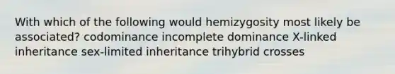 With which of the following would hemizygosity most likely be associated? codominance incomplete dominance X-linked inheritance sex-limited inheritance trihybrid crosses