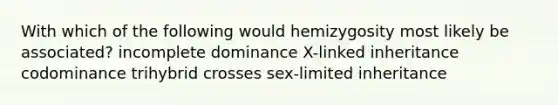 With which of the following would hemizygosity most likely be associated? incomplete dominance X-linked inheritance codominance trihybrid crosses sex-limited inheritance