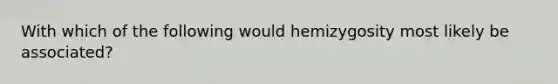 With which of the following would hemizygosity most likely be associated?