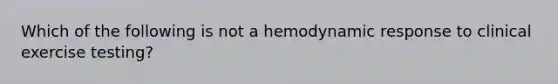 Which of the following is not a hemodynamic response to clinical exercise testing?