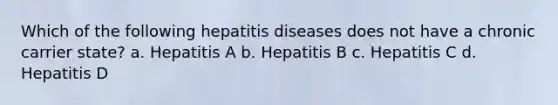 Which of the following hepatitis diseases does not have a chronic carrier state? a. Hepatitis A b. Hepatitis B c. Hepatitis C d. Hepatitis D