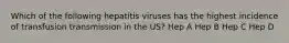 Which of the following hepatitis viruses has the highest incidence of transfusion transmission in the US? Hep A Hep B Hep C Hep D