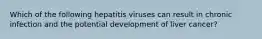 Which of the following hepatitis viruses can result in chronic infection and the potential development of liver cancer?