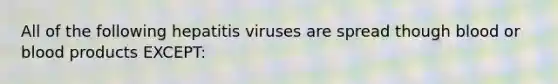 All of the following hepatitis viruses are spread though blood or blood products EXCEPT: