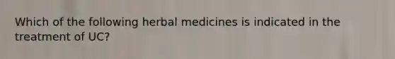 Which of the following herbal medicines is indicated in the treatment of UC?