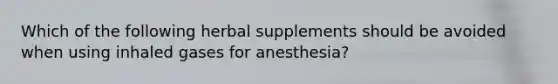 Which of the following herbal supplements should be avoided when using inhaled gases for anesthesia?