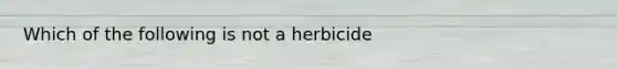 Which of the following is not a herbicide