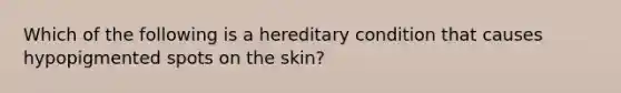 Which of the following is a hereditary condition that causes hypopigmented spots on the skin?