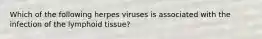 Which of the following herpes viruses is associated with the infection of the lymphoid tissue?