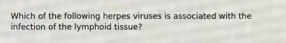 Which of the following herpes viruses is associated with the infection of the lymphoid tissue?