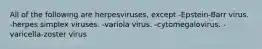 All of the following are herpesviruses, except -Epstein-Barr virus. -herpes simplex viruses. -variola virus. -cytomegalovirus. -varicella-zoster virus