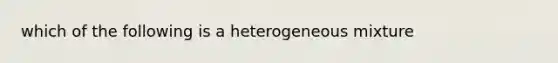 which of the following is a heterogeneous mixture