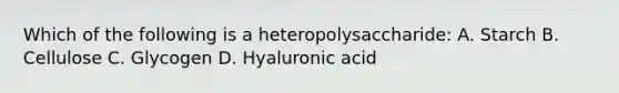 Which of the following is a heteropolysaccharide: A. Starch B. Cellulose C. Glycogen D. Hyaluronic acid