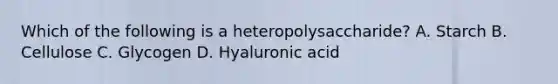 Which of the following is a heteropolysaccharide? A. Starch B. Cellulose C. Glycogen D. Hyaluronic acid