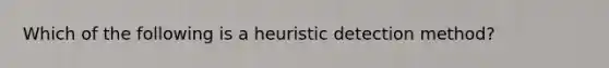 Which of the following is a heuristic detection method?