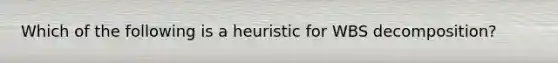 Which of the following is a heuristic for WBS decomposition?