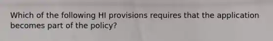 Which of the following HI provisions requires that the application becomes part of the policy?