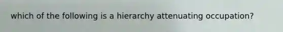 which of the following is a hierarchy attenuating occupation?