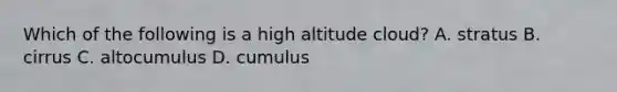 Which of the following is a high altitude cloud? A. stratus B. cirrus C. altocumulus D. cumulus