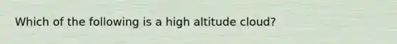 Which of the following is a high altitude cloud?