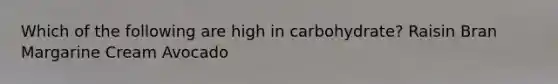 Which of the following are high in carbohydrate? Raisin Bran Margarine Cream Avocado